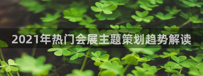 果博平台客服：2021年热门会展主题策划趋势解读