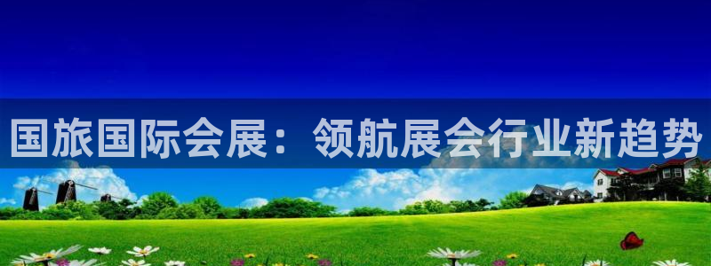 果博注册客服电话号码：国旅国际会展：领航展会行业新趋势