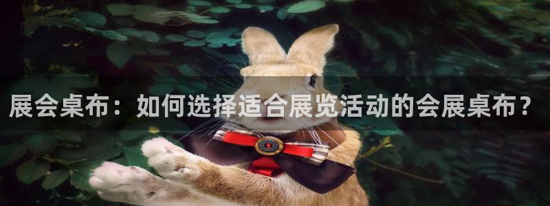 果博平台赖不赖：展会桌布：如何选择适合展览活动的会展桌布？