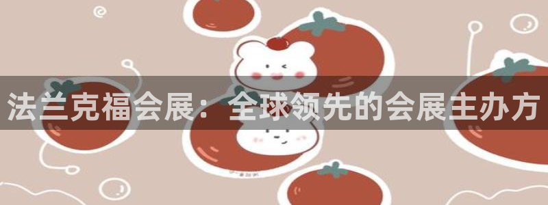 果博公司客服微信号是多少：法兰克福会展：全球领先的会展主办方