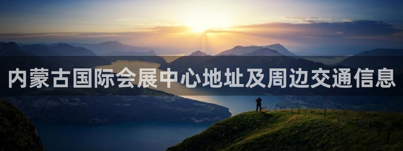 果博代理电话多少：内蒙古国际会展中心地址及周边交通信息