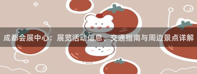 果博公司会员注册账号开户：成都会展中心：展览活动信息、交通指南与周边景点详解