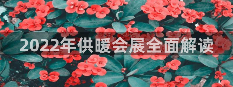 果博代理网：2022年供暖会展全面解读