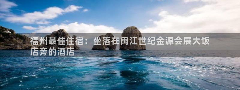 下载果博博东方：福州最佳住宿：坐落在闽江世纪金源会展大饭
店旁的酒店