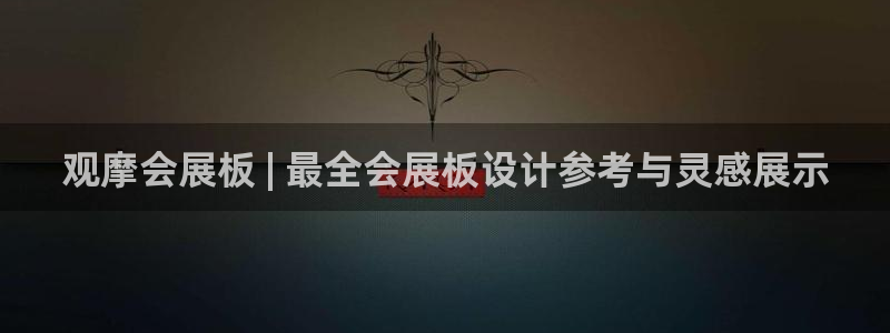 果博官网客服电话号码：观摩会展板 | 最全会展板设计参考与灵感展示