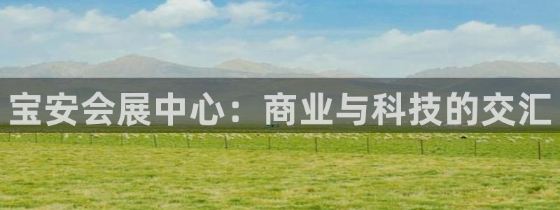 果博管理网：宝安会展中心：商业与科技的交汇