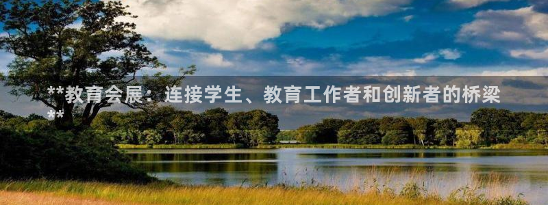 果博注册链接：**教育会展：连接学生、教育工作者和创新者的桥梁
**