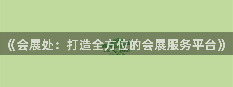 果博公司客服微信号是多少：《会展处：打造