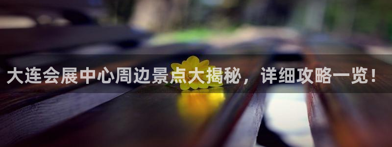 果博平台真实吗知乎：大连会展中心周边景点