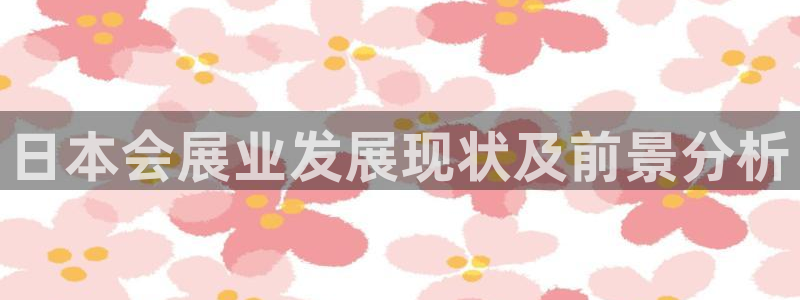 果博有假吗：日本会展业发展现状及前景分析